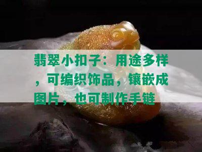 翡翠小扣子：用途多样，可编织饰品，镶嵌成图片，也可制作手链