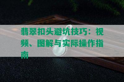 翡翠扣头避坑技巧：视频、图解与实际操作指南