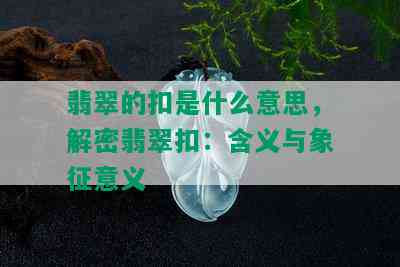 翡翠的扣是什么意思，解密翡翠扣：含义与象征意义