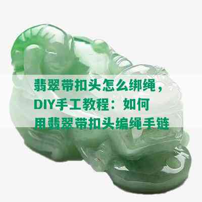 翡翠带扣头怎么绑绳，DIY手工教程：如何用翡翠带扣头编绳手链