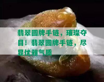 翡翠圆牌手链，璀璨夺目！翡翠圆牌手链，尽显优雅气质