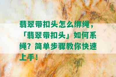 翡翠带扣头怎么绑绳，「翡翠带扣头」如何系绳？简单步骤教你快速上手！