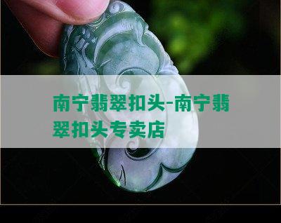 南宁翡翠扣头-南宁翡翠扣头专卖店