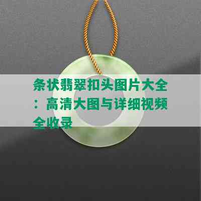 条状翡翠扣头图片大全：高清大图与详细视频全收录