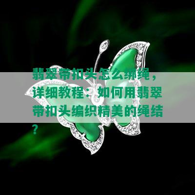 翡翠带扣头怎么绑绳，详细教程：如何用翡翠带扣头编织精美的绳结？