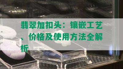 翡翠加扣头：镶嵌工艺、价格及使用方法全解析