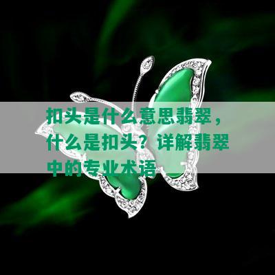 扣头是什么意思翡翠，什么是扣头？详解翡翠中的专业术语