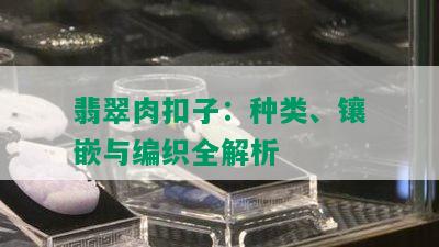 翡翠肉扣子：种类、镶嵌与编织全解析