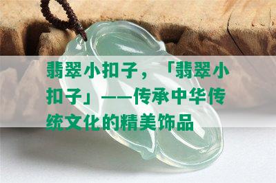 翡翠小扣子，「翡翠小扣子」——传承中华传统文化的精美饰品