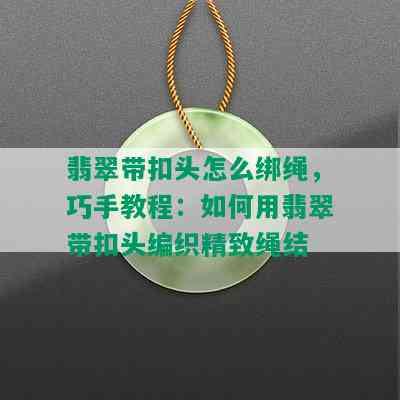 翡翠带扣头怎么绑绳，巧手教程：如何用翡翠带扣头编织精致绳结