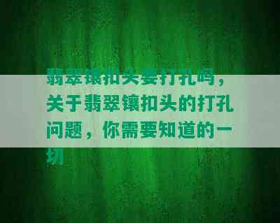 翡翠镶扣头要打孔吗，关于翡翠镶扣头的打孔问题，你需要知道的一切