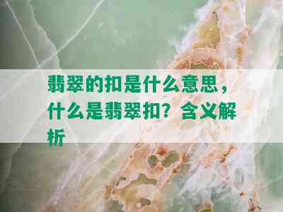 翡翠的扣是什么意思，什么是翡翠扣？含义解析