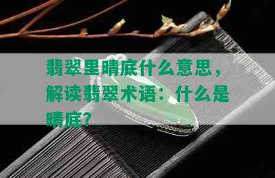 翡翠里晴底什么意思，解读翡翠术语：什么是晴底？