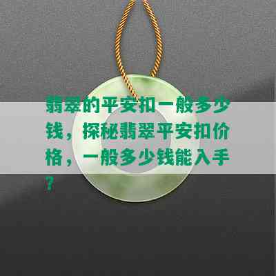 翡翠的平安扣一般多少钱，探秘翡翠平安扣价格，一般多少钱能入手？