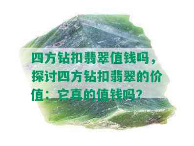 四方钻扣翡翠值钱吗，探讨四方钻扣翡翠的价值：它真的值钱吗？