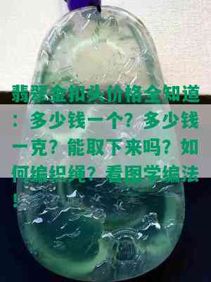 翡翠金扣头价格全知道：多少钱一个？多少钱一克？能取下来吗？如何编织绳？看图学编法！