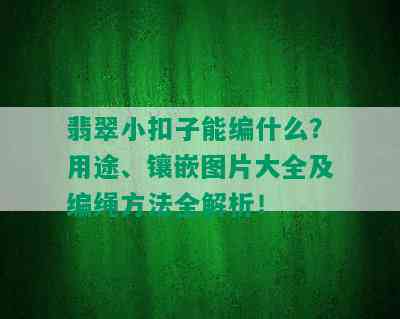 翡翠小扣子能编什么？用途、镶嵌图片大全及编绳方法全解析！