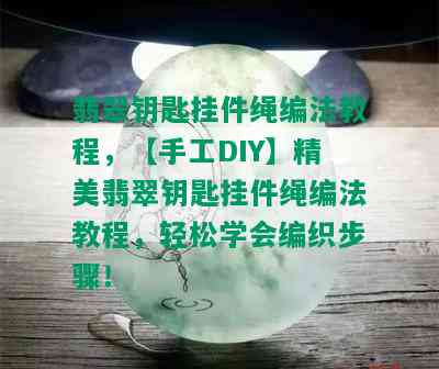 翡翠钥匙挂件绳编法教程，【手工DIY】精美翡翠钥匙挂件绳编法教程，轻松学会编织步骤！