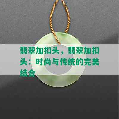 翡翠加扣头，翡翠加扣头：时尚与传统的完美结合