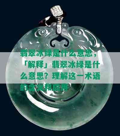 翡翠冰绿是什么意思，「解释」翡翠冰绿是什么意思？理解这一术语的含义和应用