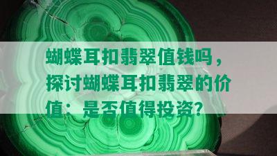 蝴蝶耳扣翡翠值钱吗，探讨蝴蝶耳扣翡翠的价值：是否值得投资？