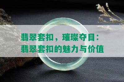 翡翠套扣，璀璨夺目：翡翠套扣的魅力与价值