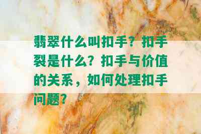 翡翠什么叫扣手？扣手裂是什么？扣手与价值的关系，如何处理扣手问题？