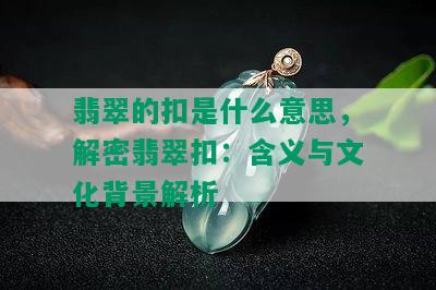 翡翠的扣是什么意思，解密翡翠扣：含义与文化背景解析