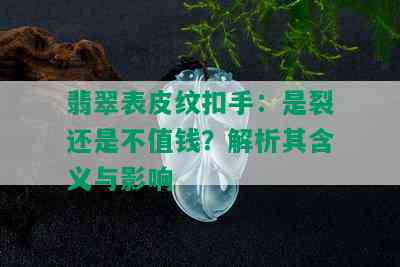 翡翠表皮纹扣手：是裂还是不值钱？解析其含义与影响