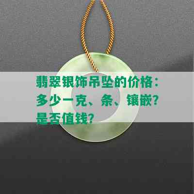 翡翠银饰吊坠的价格：多少一克、条、镶嵌？是否值钱？