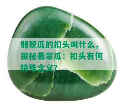 翡翠瓜的扣头叫什么，探秘翡翠瓜：扣头有何特殊含义？