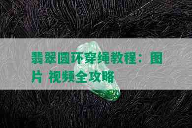 翡翠圆环穿绳教程：图片 视频全攻略