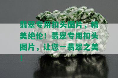 翡翠专用扣头图片，精美绝伦！翡翠专用扣头图片，让您一翡翠之美！