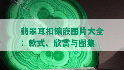 翡翠耳扣镶嵌图片大全：款式、欣赏与图集