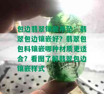 包边翡翠镶嵌吊坠：翡翠包边镶嵌好？翡翠包包料镶嵌哪种材质更适合？看图了解翡翠包边镶嵌样式