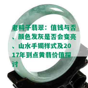 老料子翡翠：值钱与否、颜色发灰是否会变亮、山水手镯样式及2017年到点黄翡价值探讨