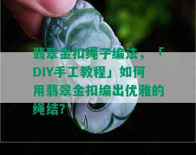 翡翠金扣绳子编法，「DIY手工教程」如何用翡翠金扣编出优雅的绳结？