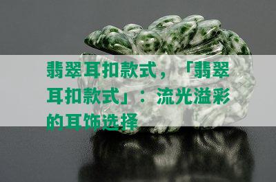 翡翠耳扣款式，「翡翠耳扣款式」：流光溢彩的耳饰选择