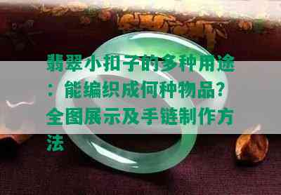 翡翠小扣子的多种用途：能编织成何种物品？全图展示及手链制作方法