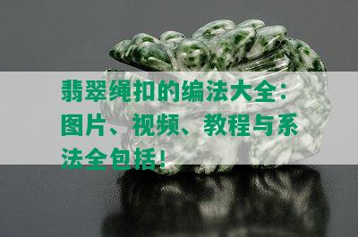 翡翠绳扣的编法大全：图片、视频、教程与系法全包括！