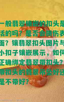 一般翡翠镶嵌的扣头是活的吗？是否会损伤表面？镶翡翠扣头图片与小扣子镶嵌展示，如何正确绑定翡翠带扣头？带扣头的翡翠吊坠好还是不带好？