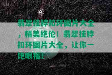 翡翠挂脖扣环图片大全，精美绝伦！翡翠挂脖扣环图片大全，让你一饱眼福！