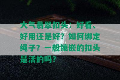 大气翡翠扣头：好看、好用还是好？如何绑定绳子？一般镶嵌的扣头是活的吗？