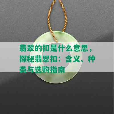 翡翠的扣是什么意思，探秘翡翠扣：含义、种类与选购指南