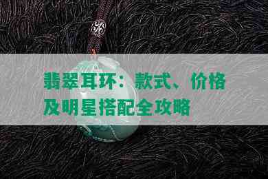 翡翠耳环：款式、价格及明星搭配全攻略