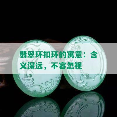 翡翠环扣环的寓意：含义深远，不容忽视