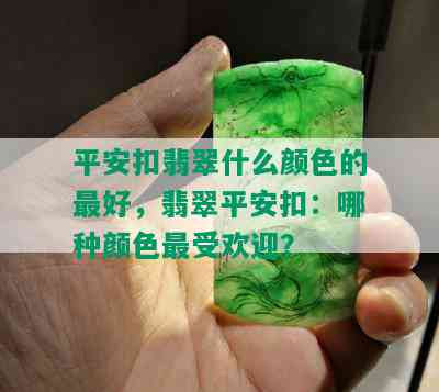 平安扣翡翠什么颜色的更好，翡翠平安扣：哪种颜色更受欢迎？