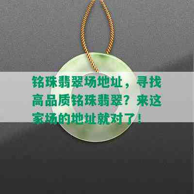 铭珠翡翠场地址，寻找高品质铭珠翡翠？来这家场的地址就对了！