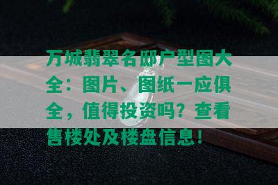 万城翡翠名邸户型图大全：图片、图纸一应俱全，值得投资吗？查看售楼处及楼盘信息！