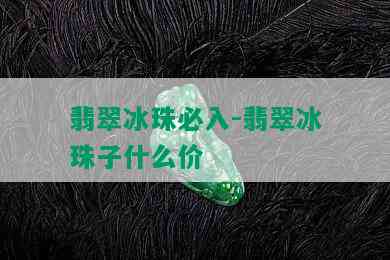 翡翠冰珠必入-翡翠冰珠子什么价